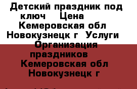 Детский праздник под ключ! › Цена ­ 750 - Кемеровская обл., Новокузнецк г. Услуги » Организация праздников   . Кемеровская обл.,Новокузнецк г.